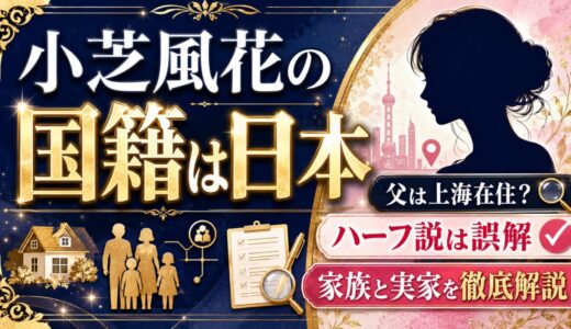 小芝風花の国籍は日本｜父は上海在住でもハーフ説は誤解、家族と実家を徹底解説