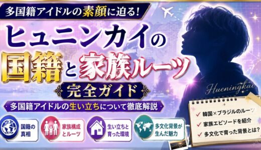 ヒュニンカイの国籍と家族ルーツ完全ガイド｜多国籍アイドルの生い立ちについて徹底解説