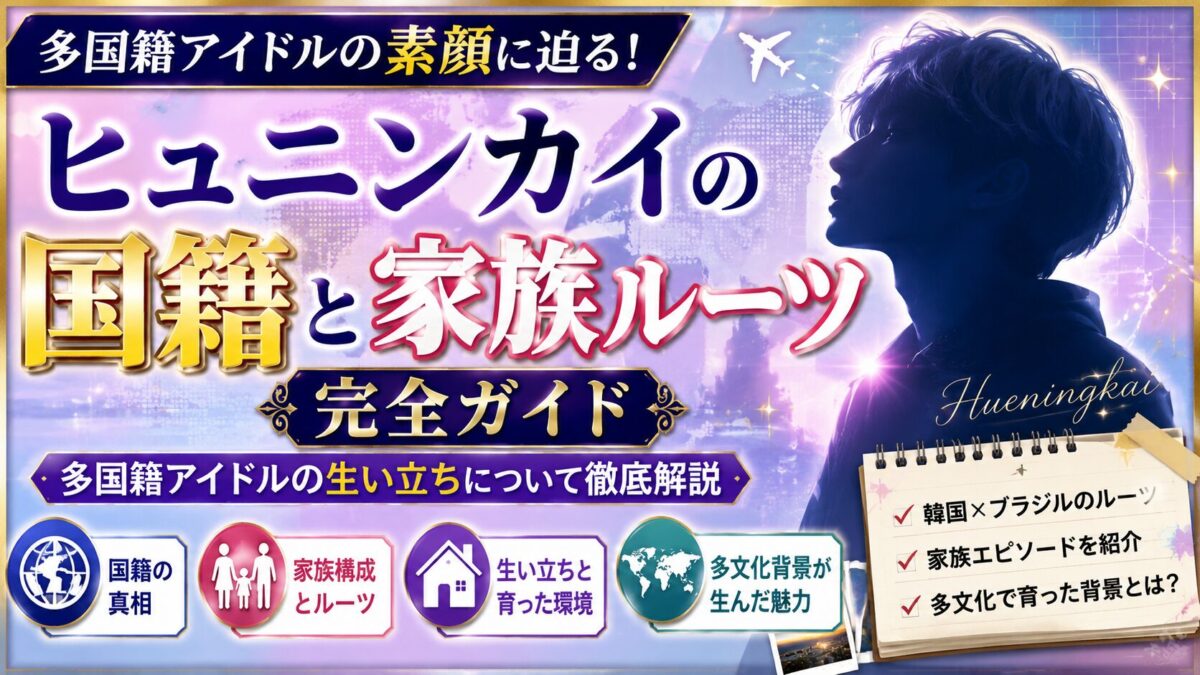 ヒュニンカイの国籍と家族ルーツ完全ガイド|多国籍アイドルの生い立ちについて徹底解説