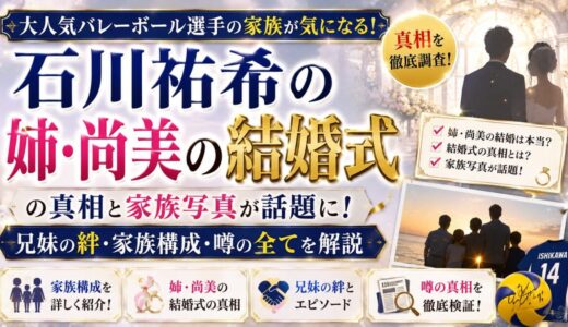 石川祐希の姉・尚美の結婚式の真相と家族写真が話題に！兄妹の絆・家族構成・噂の全てを解説
