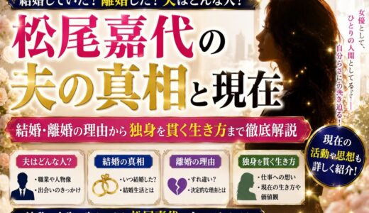 松尾嘉代の夫の真相と現在｜結婚・離婚の理由から独身を貫く生き方まで徹底解説