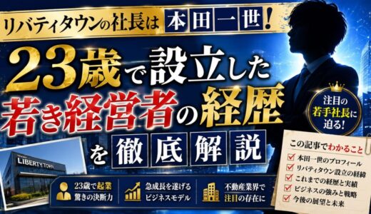 リバティタウンの社長は本田一世！23歳で設立した若き経営者の経歴を徹底解説