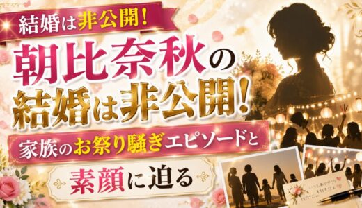 朝比奈秋の結婚は非公開！家族のお祭り騒ぎエピソードと素顔に迫る