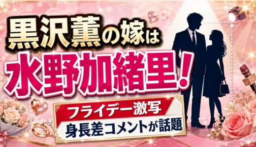 水野加緒里はフライデーで激写された黒沢薫の嫁！身長差コメントが話題に